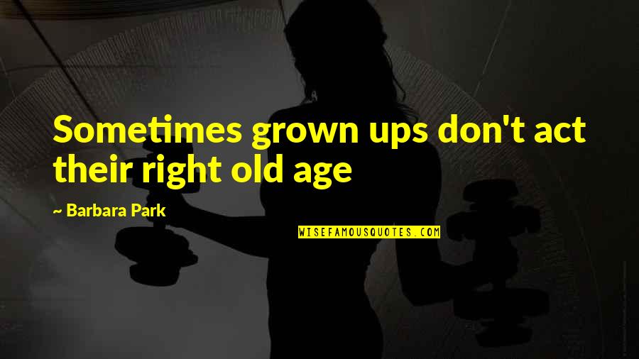 Act My Age Quotes By Barbara Park: Sometimes grown ups don't act their right old