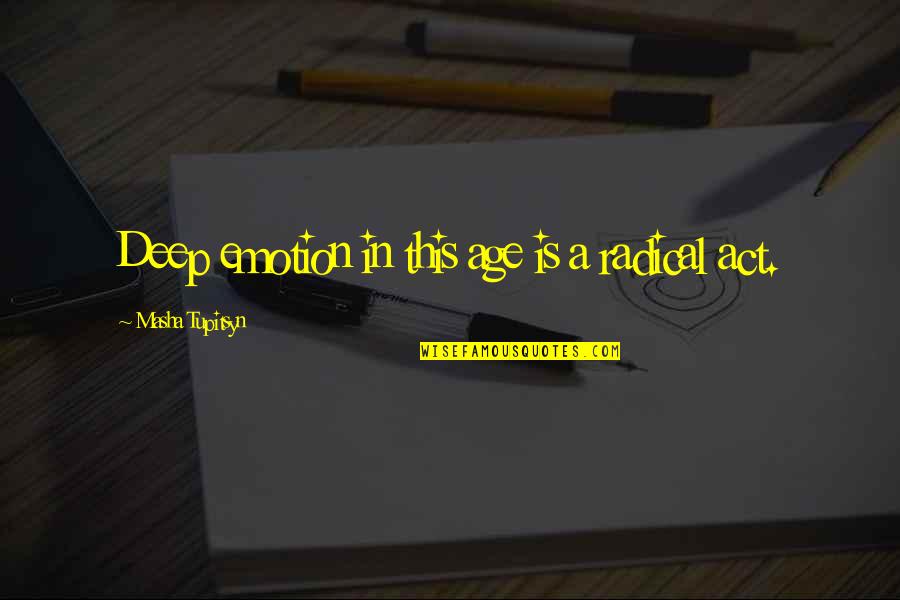Act My Age Quotes By Masha Tupitsyn: Deep emotion in this age is a radical