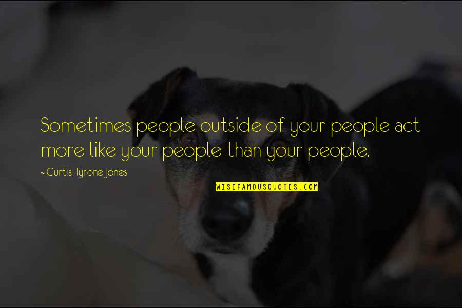 Act Of Kindness Quotes By Curtis Tyrone Jones: Sometimes people outside of your people act more