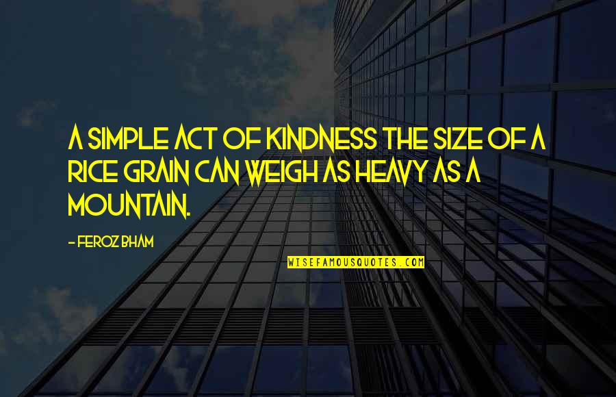 Act Of Kindness Quotes By Feroz Bham: A simple act of kindness the size of