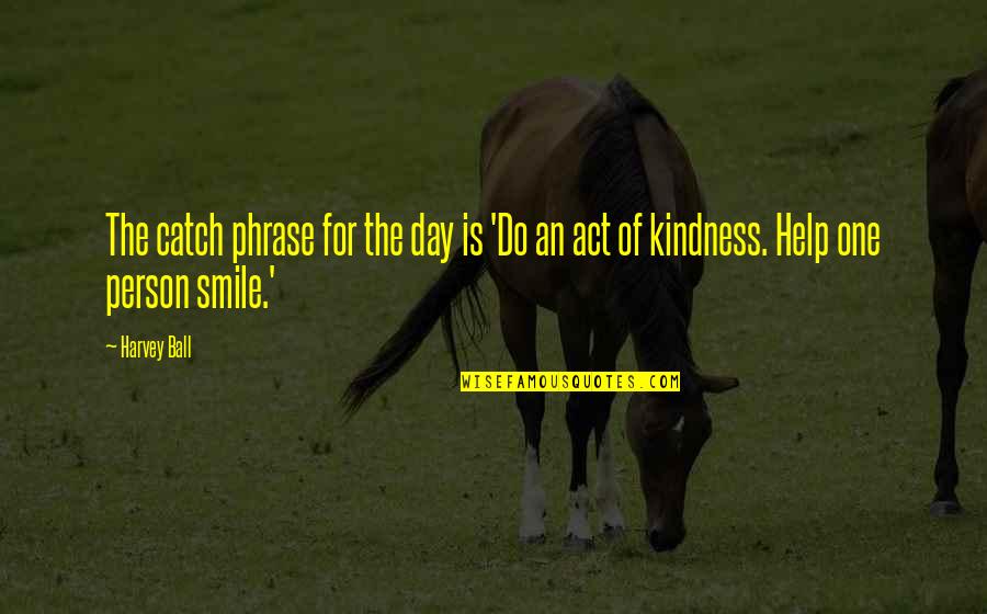 Act Of Kindness Quotes By Harvey Ball: The catch phrase for the day is 'Do