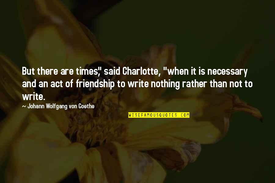 Act Of Kindness Quotes By Johann Wolfgang Von Goethe: But there are times," said Charlotte, "when it