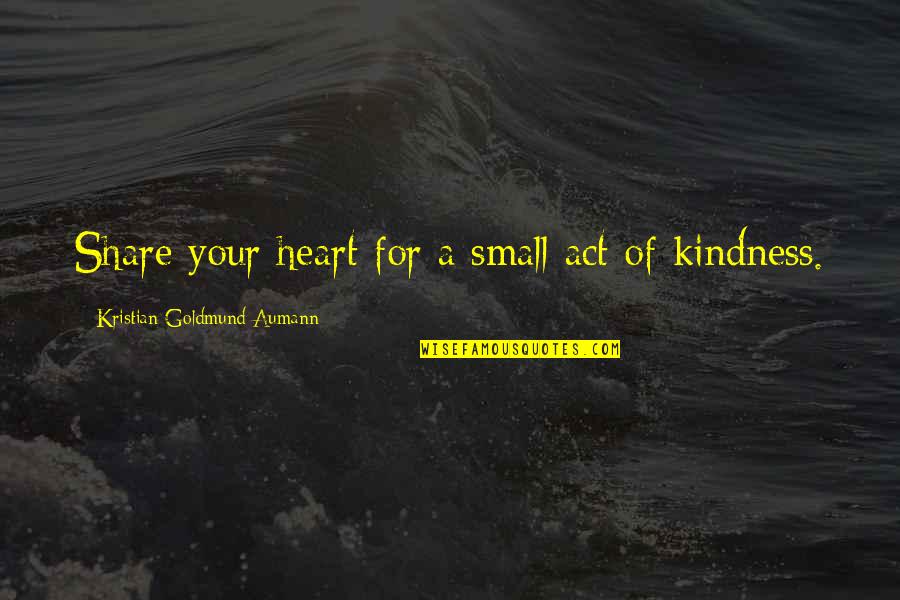 Act Of Kindness Quotes By Kristian Goldmund Aumann: Share your heart for a small act of