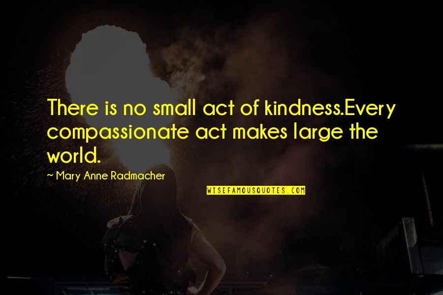 Act Of Kindness Quotes By Mary Anne Radmacher: There is no small act of kindness.Every compassionate
