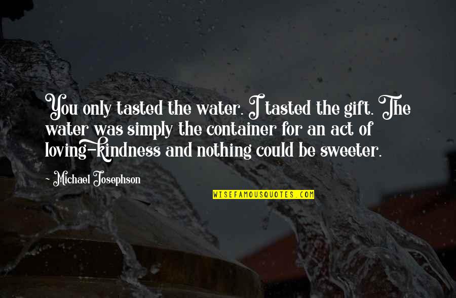Act Of Kindness Quotes By Michael Josephson: You only tasted the water. I tasted the