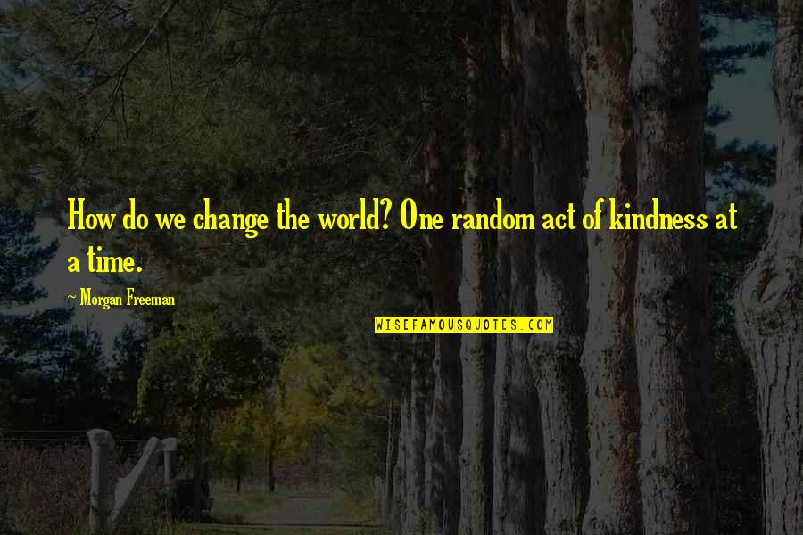 Act Of Kindness Quotes By Morgan Freeman: How do we change the world? One random
