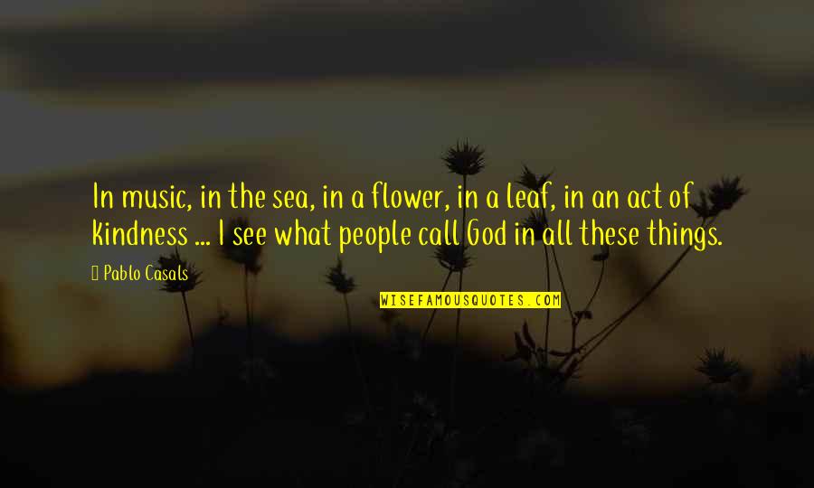 Act Of Kindness Quotes By Pablo Casals: In music, in the sea, in a flower,