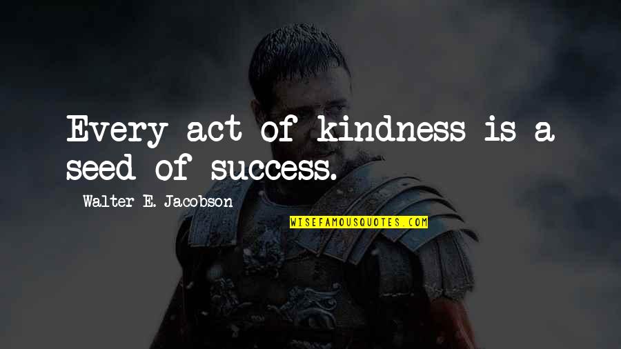 Act Of Kindness Quotes By Walter E. Jacobson: Every act of kindness is a seed of