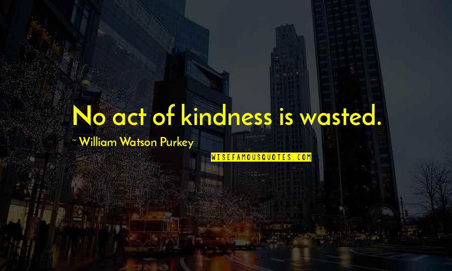 Act Of Kindness Quotes By William Watson Purkey: No act of kindness is wasted.