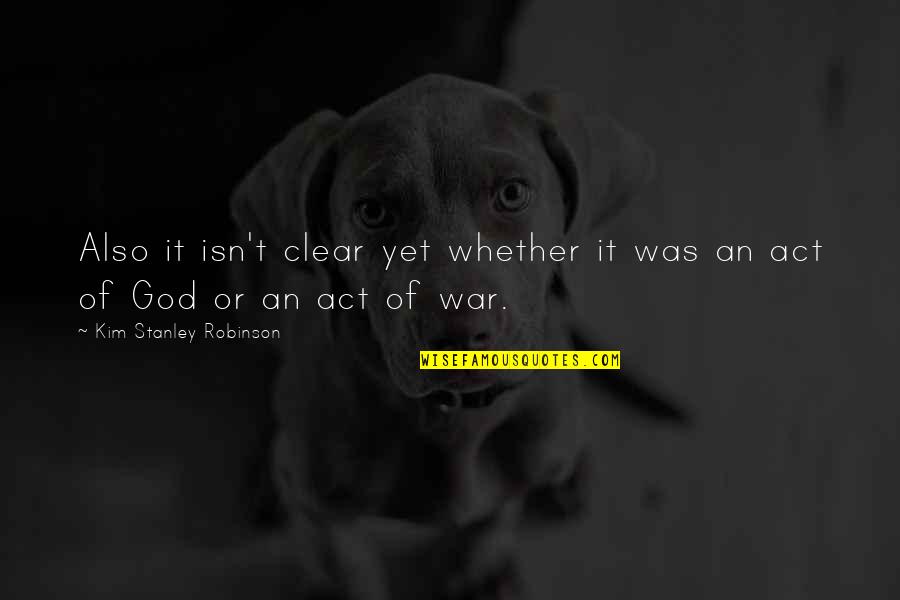 Act Of War Quotes By Kim Stanley Robinson: Also it isn't clear yet whether it was Act Of War Quotes By Kim Stanley Robinson: Also it isn't clear yet whether it was