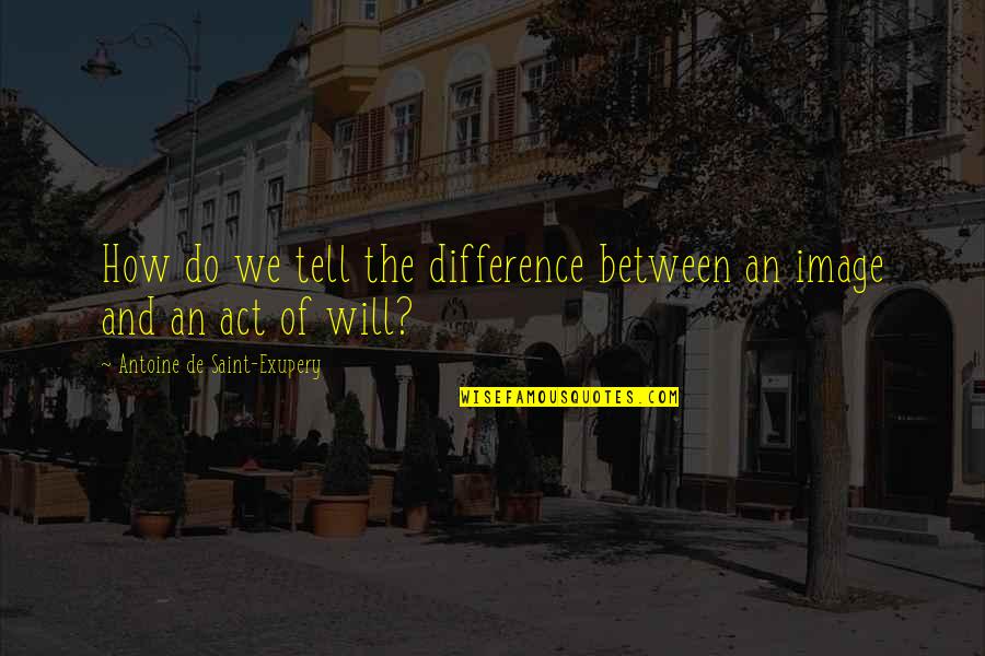 Act Of Will Quotes By Antoine De Saint-Exupery: How do we tell the difference between an