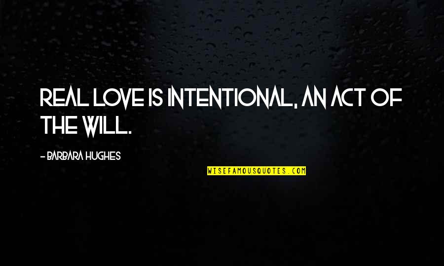 Act Of Will Quotes By Barbara Hughes: Real love is intentional, an act of the