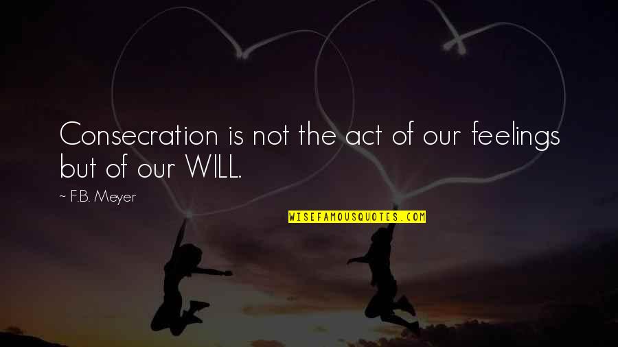 Act Of Will Quotes By F.B. Meyer: Consecration is not the act of our feelings