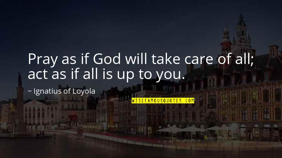 Act Of Will Quotes By Ignatius Of Loyola: Pray as if God will take care of