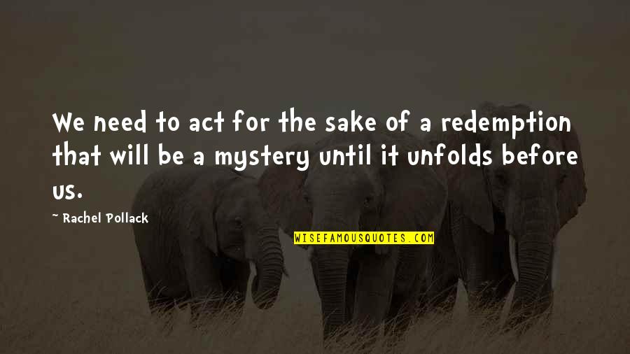Act Of Will Quotes By Rachel Pollack: We need to act for the sake of