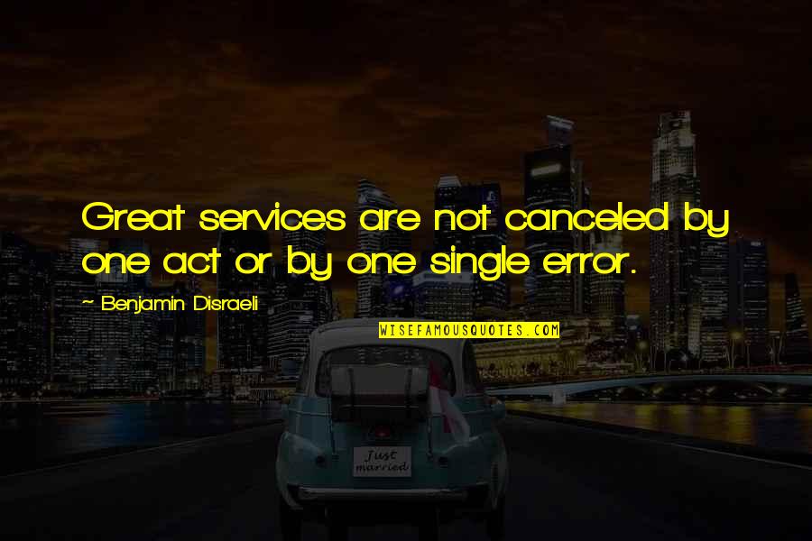 Act One Quotes By Benjamin Disraeli: Great services are not canceled by one act