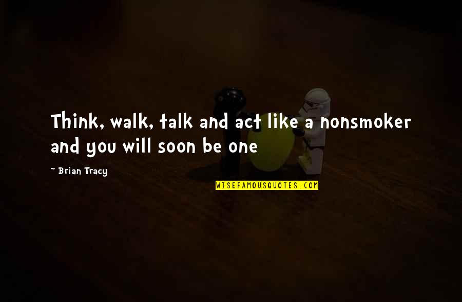 Act One Quotes By Brian Tracy: Think, walk, talk and act like a nonsmoker