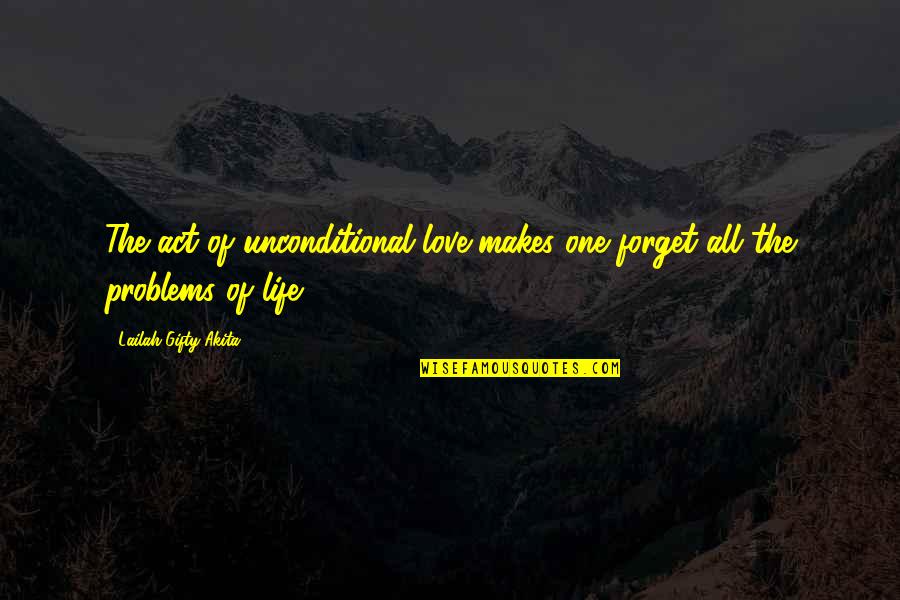 Act One Quotes By Lailah Gifty Akita: The act of unconditional love makes one forget