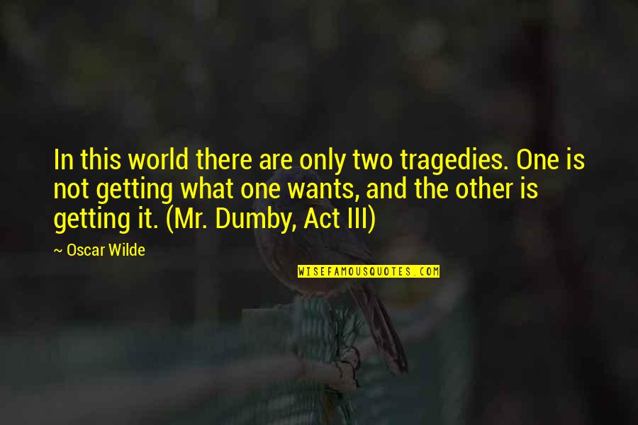 Act One Quotes By Oscar Wilde: In this world there are only two tragedies.