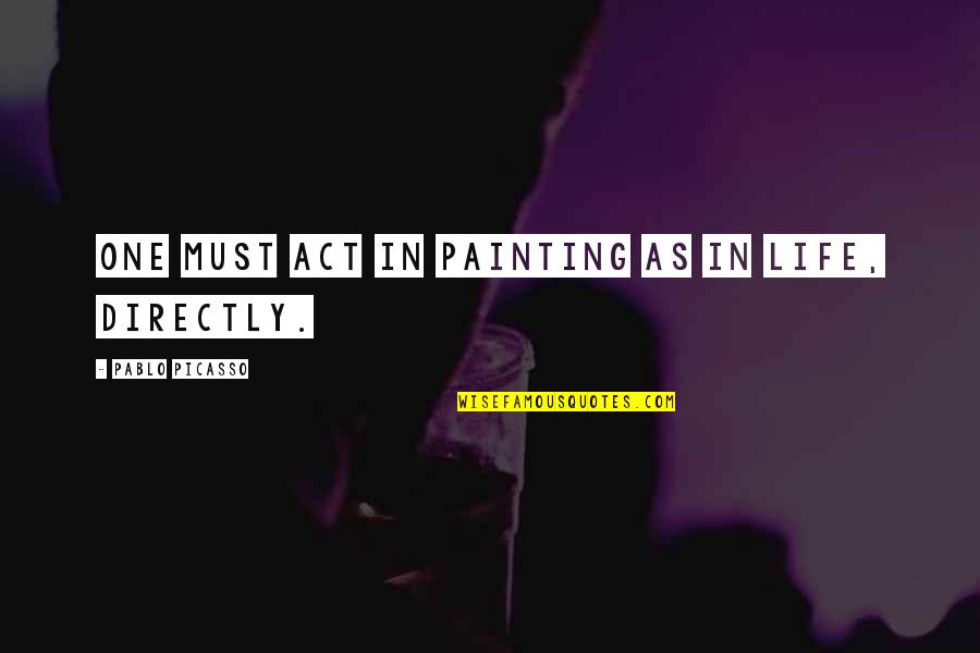 Act One Quotes By Pablo Picasso: One must act in painting as in life,