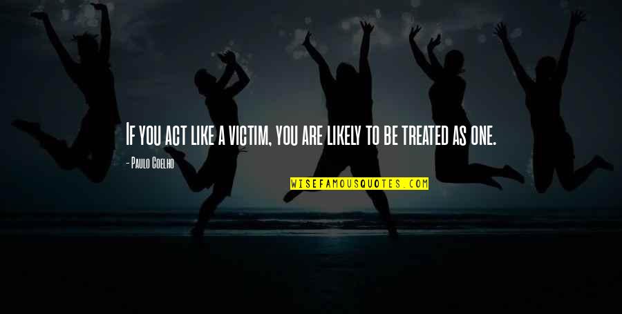 Act One Quotes By Paulo Coelho: If you act like a victim, you are
