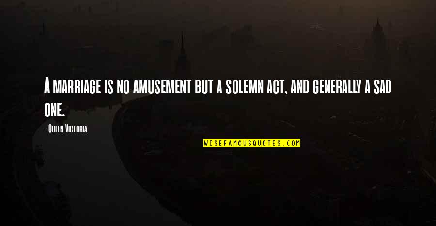 Act One Quotes By Queen Victoria: A marriage is no amusement but a solemn