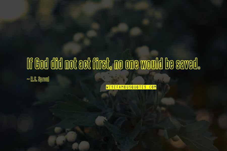 Act One Quotes By R.C. Sproul: If God did not act first, no one