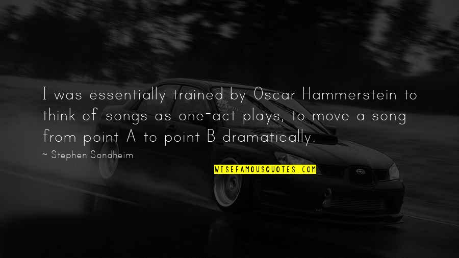 Act One Quotes By Stephen Sondheim: I was essentially trained by Oscar Hammerstein to