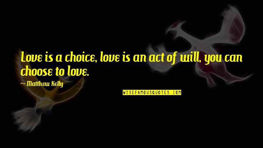 Act Out Of Love Quotes By Matthew Kelly: Love is a choice, love is an act