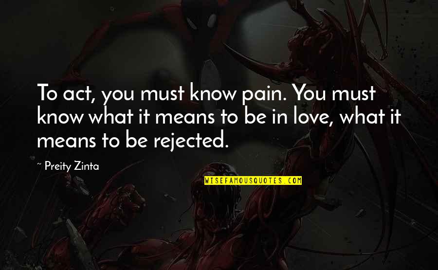 Act Out Of Love Quotes By Preity Zinta: To act, you must know pain. You must Act Out Of Love Quotes By Preity Zinta: To act, you must know pain. You must