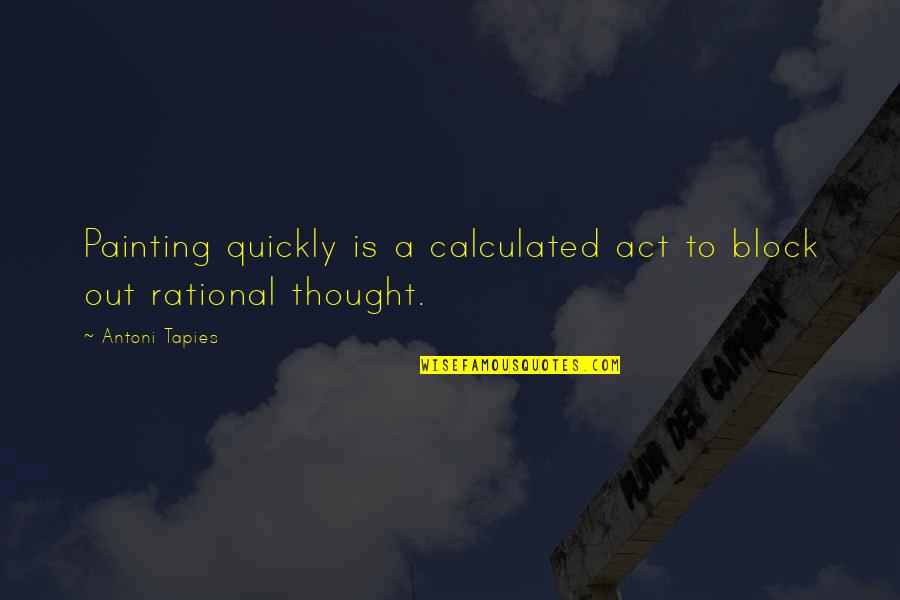 Act Quickly Quotes By Antoni Tapies: Painting quickly is a calculated act to block