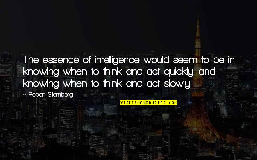 Act Quickly Quotes By Robert Sternberg: The essence of intelligence would seem to be