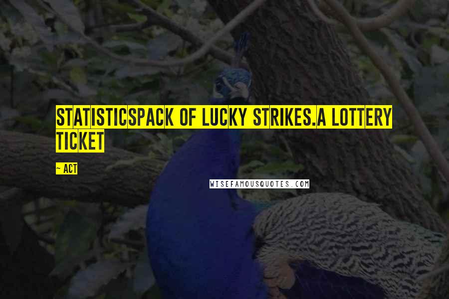 ACT quotes: STATISTICSPack of Lucky Strikes.A lottery ticket