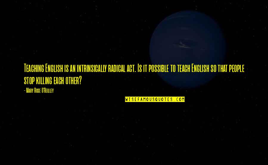 Act Quotes By Mary Rose O'Reilley: Teaching English is an intrinsically radical act. Is Act Quotes By Mary Rose O'Reilley: Teaching English is an intrinsically radical act. Is
