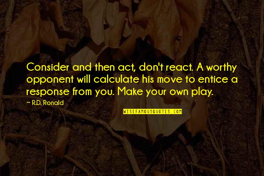 Act React Quotes By R.D. Ronald: Consider and then act, don't react. A worthy Act React Quotes By R.D. Ronald: Consider and then act, don't react. A worthy