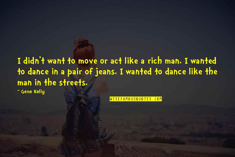 Act Rich Quotes By Gene Kelly: I didn't want to move or act like Act Rich Quotes By Gene Kelly: I didn't want to move or act like