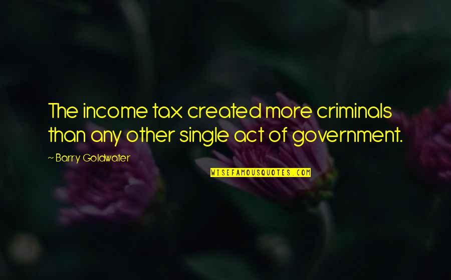 Act Single Quotes By Barry Goldwater: The income tax created more criminals than any