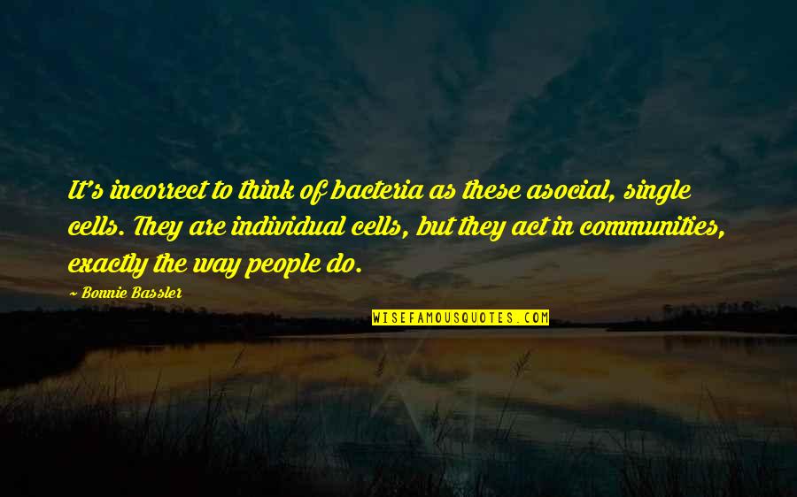 Act Single Quotes By Bonnie Bassler: It's incorrect to think of bacteria as these Act Single Quotes By Bonnie Bassler: It's incorrect to think of bacteria as these