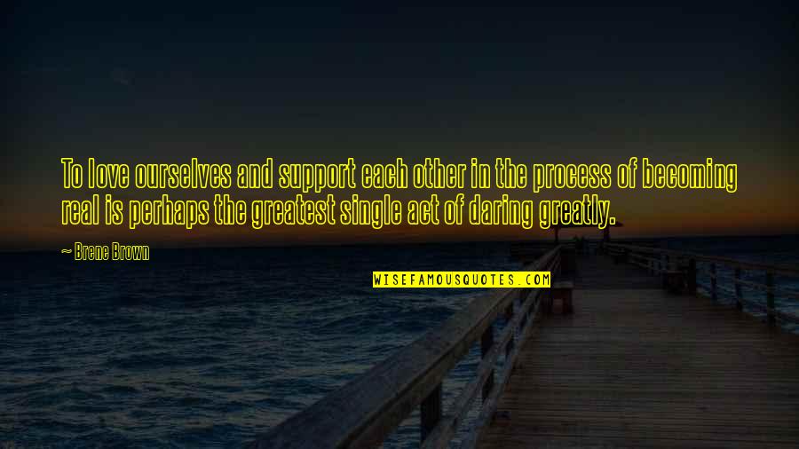 Act Single Quotes By Brene Brown: To love ourselves and support each other in Act Single Quotes By Brene Brown: To love ourselves and support each other in