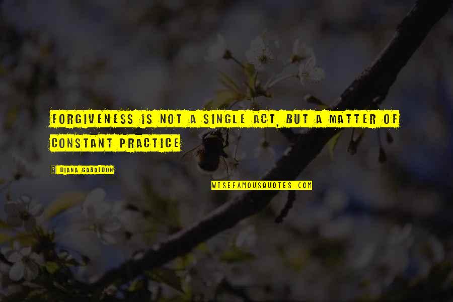 Act Single Quotes By Diana Gabaldon: Forgiveness is not a single act, but a Act Single Quotes By Diana Gabaldon: Forgiveness is not a single act, but a