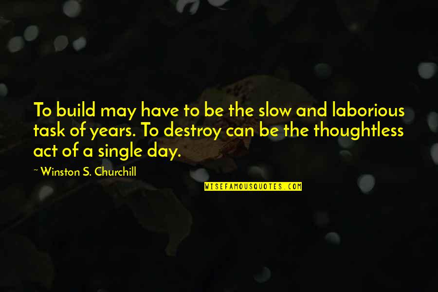 Act Single Quotes By Winston S. Churchill: To build may have to be the slow Act Single Quotes By Winston S. Churchill: To build may have to be the slow
