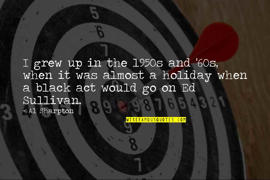Act Up Quotes By Al Sharpton: I grew up in the 1950s and '60s, Act Up Quotes By Al Sharpton: I grew up in the 1950s and '60s,