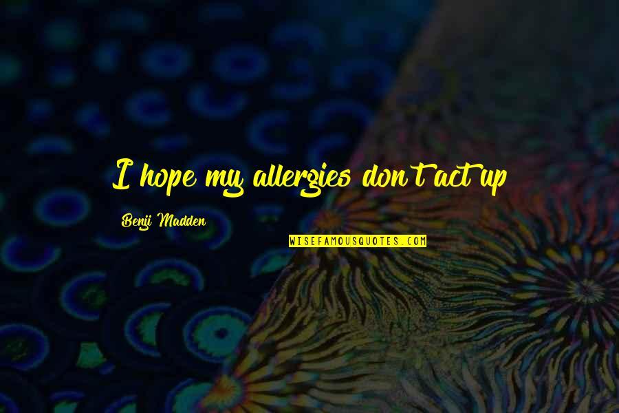 Act Up Quotes By Benji Madden: I hope my allergies don't act up Act Up Quotes By Benji Madden: I hope my allergies don't act up