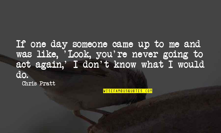 Act Up Quotes By Chris Pratt: If one day someone came up to me Act Up Quotes By Chris Pratt: If one day someone came up to me