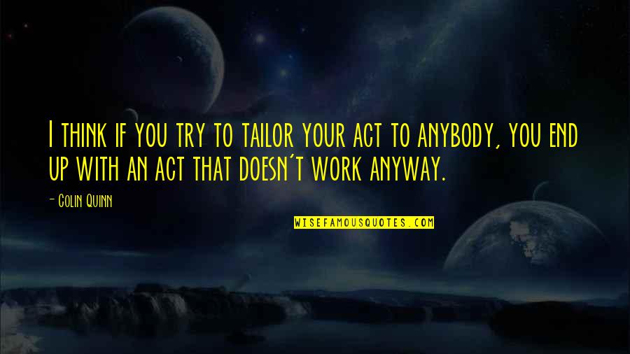 Act Up Quotes By Colin Quinn: I think if you try to tailor your Act Up Quotes By Colin Quinn: I think if you try to tailor your