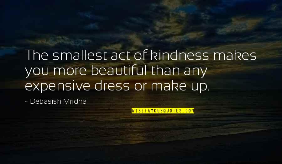 Act Up Quotes By Debasish Mridha: The smallest act of kindness makes you more Act Up Quotes By Debasish Mridha: The smallest act of kindness makes you more