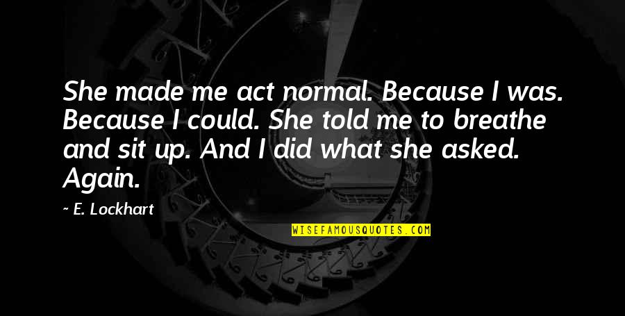 Act Up Quotes By E. Lockhart: She made me act normal. Because I was. Act Up Quotes By E. Lockhart: She made me act normal. Because I was.