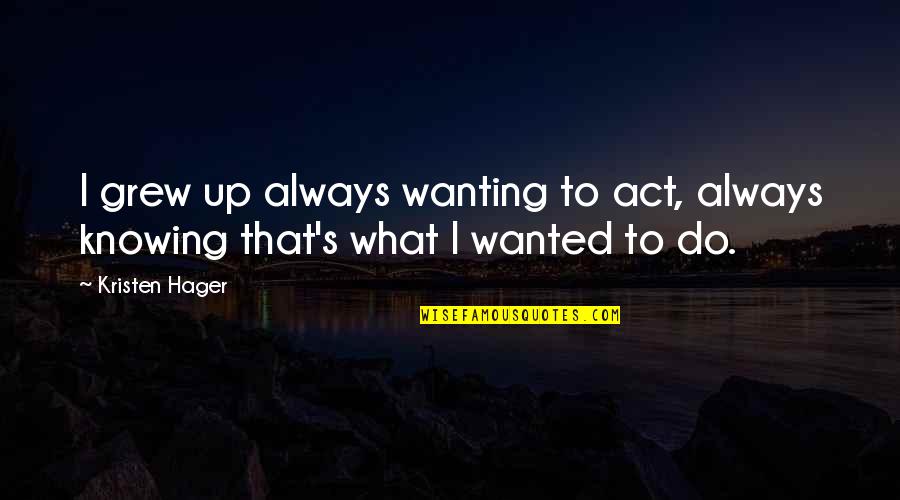 Act Up Quotes By Kristen Hager: I grew up always wanting to act, always