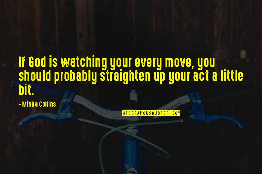 Act Up Quotes By Misha Collins: If God is watching your every move, you Act Up Quotes By Misha Collins: If God is watching your every move, you