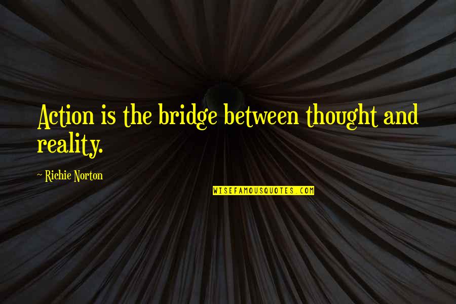 Act Up Quotes By Richie Norton: Action is the bridge between thought and reality. Act Up Quotes By Richie Norton: Action is the bridge between thought and reality.